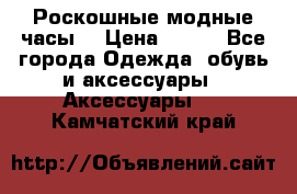 Роскошные модные часы  › Цена ­ 160 - Все города Одежда, обувь и аксессуары » Аксессуары   . Камчатский край